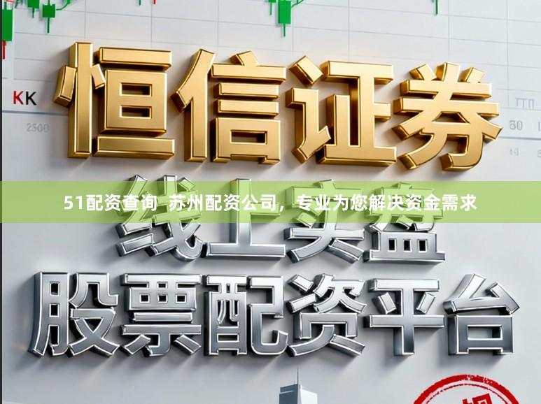 51配资查询  苏州配资公司，专业为您解决资金需求