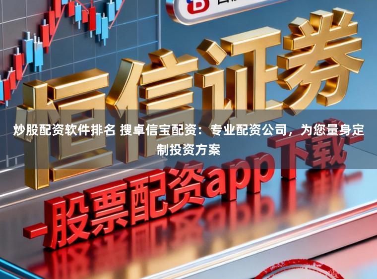 炒股配资软件排名 搜卓信宝配资：专业配资公司，为您量身定制投资方案