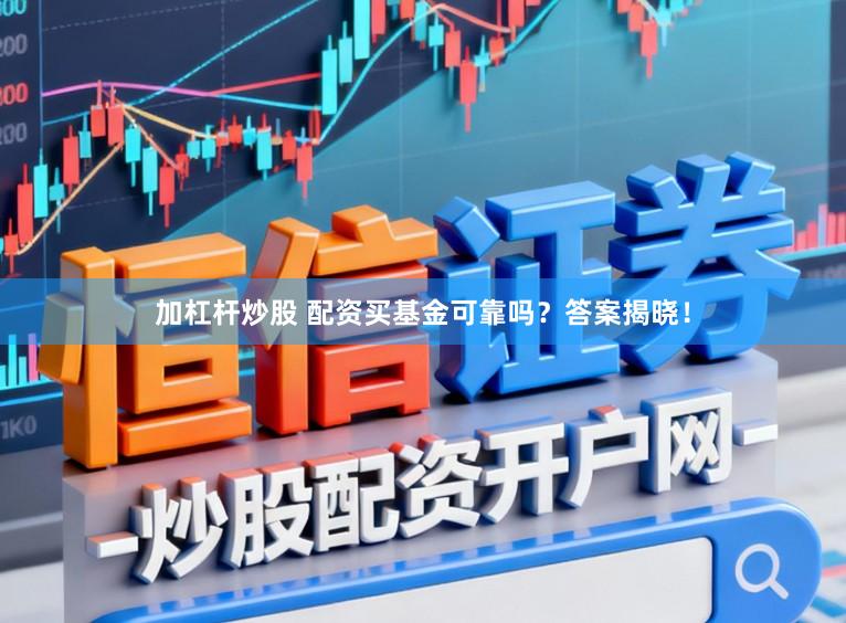 加杠杆炒股 配资买基金可靠吗？答案揭晓！