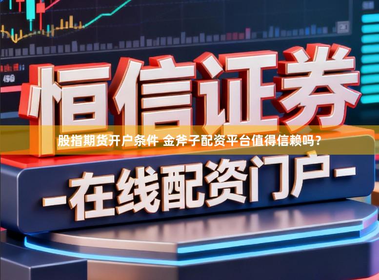 股指期货开户条件 金斧子配资平台值得信赖吗？