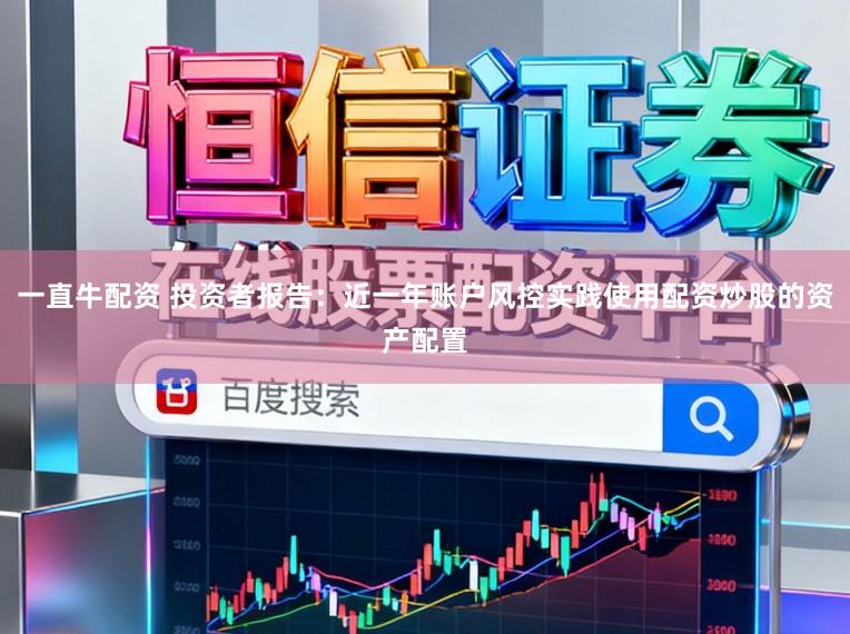 一直牛配资 投资者报告：近一年账户风控实践使用配资炒股的资产配置