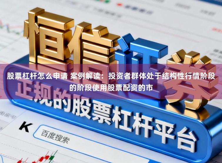 股票杠杆怎么申请 案例解读:投资者群体处于结构性行情阶段的阶段使用股票配资的市