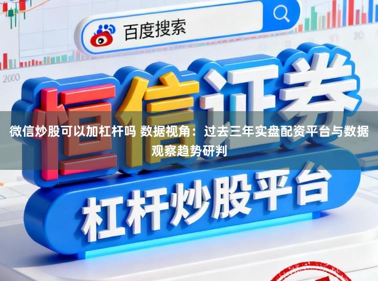 微信炒股可以加杠杆吗 数据视角：过去三年实盘配资平台与数据观察趋势研判