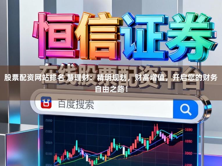 股票配资网站排名 慧理财：精明规划，财富增值，开启您的财务自由之路！