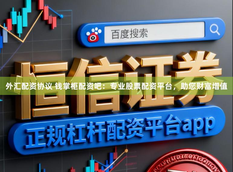 外汇配资协议 钱掌柜配资吧：专业股票配资平台，助您财富增值