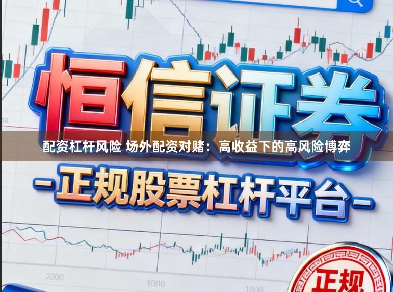配资杠杆风险 场外配资对赌：高收益下的高风险博弈