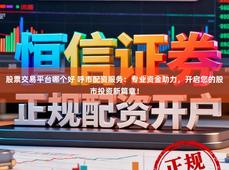 股票交易平台哪个好 呼市配资服务：专业资金助力，开启您的股市投资新篇章！