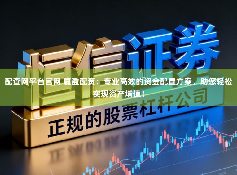 配查网平台官网 赢盈配资：专业高效的资金配置方案，助您轻松实现资产增值！