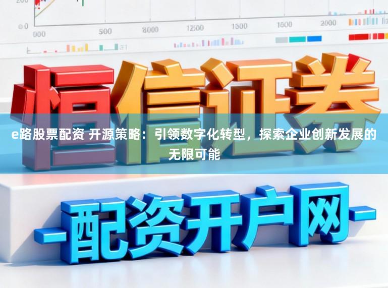 e路股票配资 开源策略：引领数字化转型，探索企业创新发展的无限可能