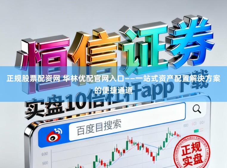 正规股票配资网 华林优配官网入口——一站式资产配置解决方案的便捷通道