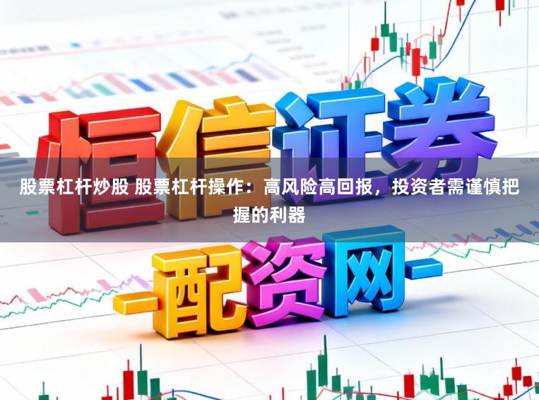 股票杠杆炒股 股票杠杆操作：高风险高回报，投资者需谨慎把握的利器