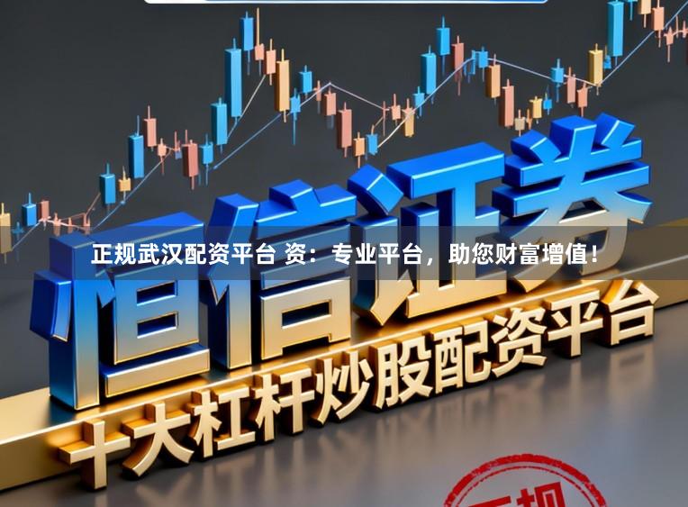 正规武汉配资平台 资：专业平台，助您财富增值！