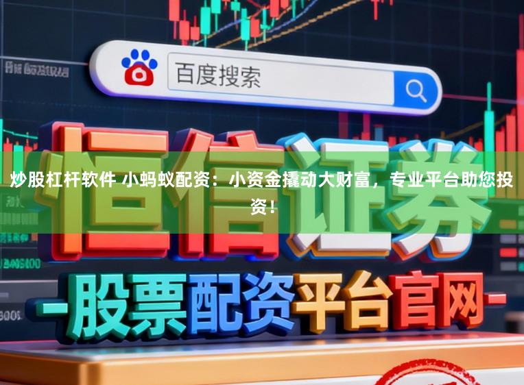 炒股杠杆软件 小蚂蚁配资：小资金撬动大财富，专业平台助您投资！