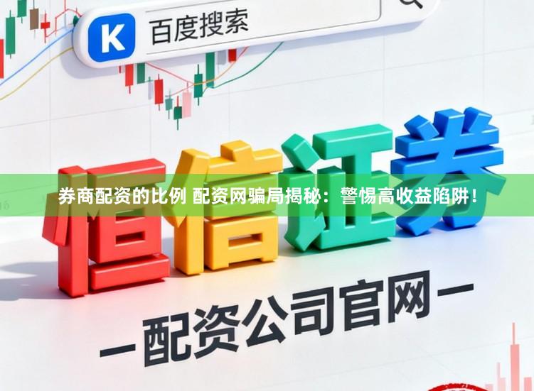 券商配资的比例 配资网骗局揭秘：警惕高收益陷阱！