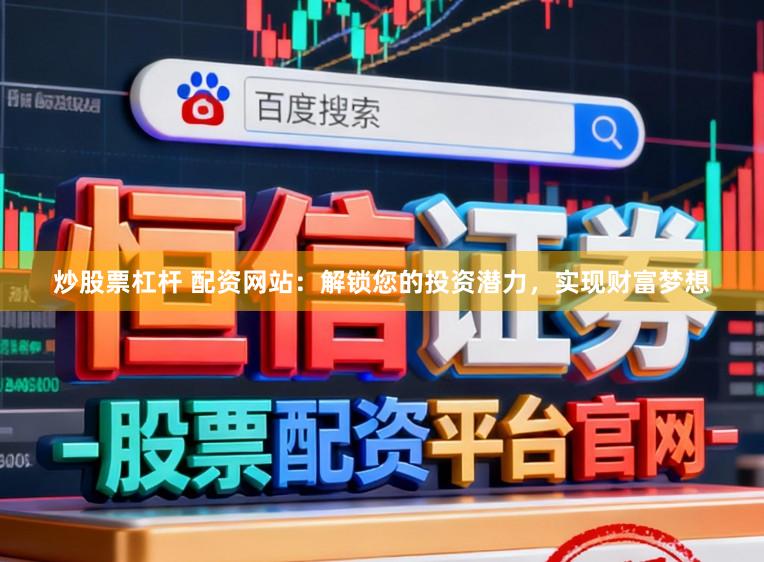 炒股票杠杆 配资网站：解锁您的投资潜力，实现财富梦想