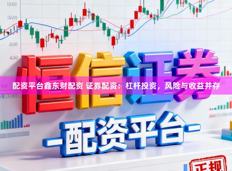 配资平台鑫东财配资 证券配资：杠杆投资，风险与收益并存