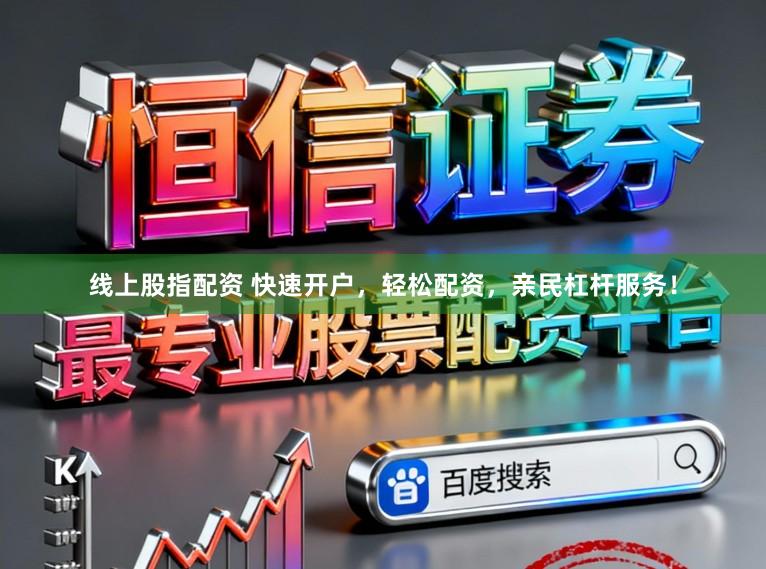 线上股指配资 快速开户，轻松配资，亲民杠杆服务！