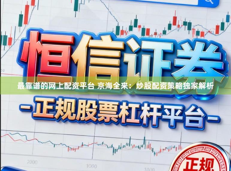 最靠谱的网上配资平台 京海全来：炒股配资策略独家解析
