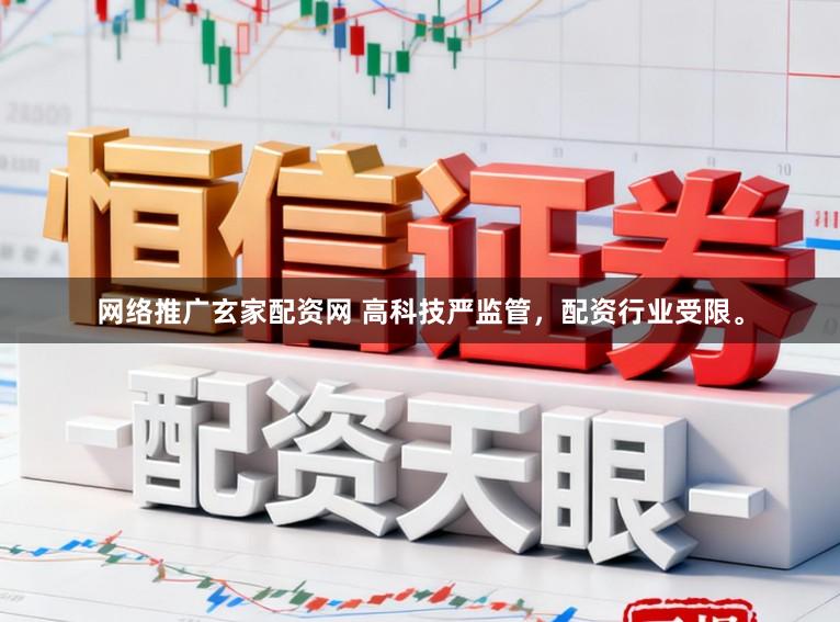 网络推广玄家配资网 高科技严监管，配资行业受限。