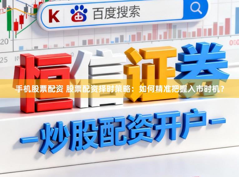 手机股票配资 股票配资择时策略：如何精准把握入市时机？