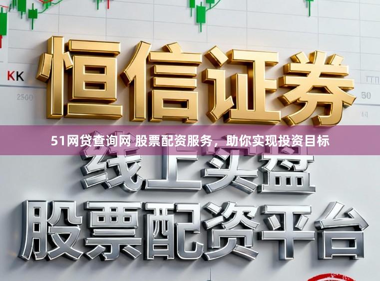 51网贷查询网 股票配资服务，助你实现投资目标