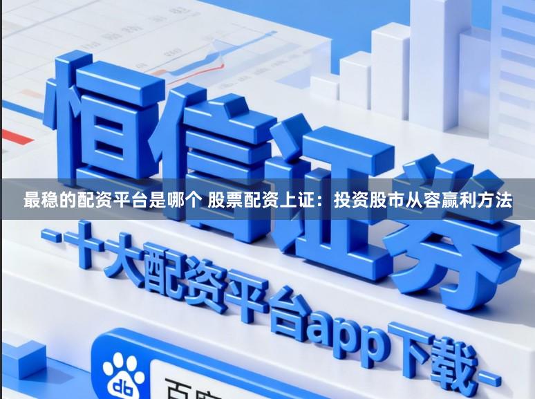 最稳的配资平台是哪个 股票配资上证：投资股市从容赢利方法