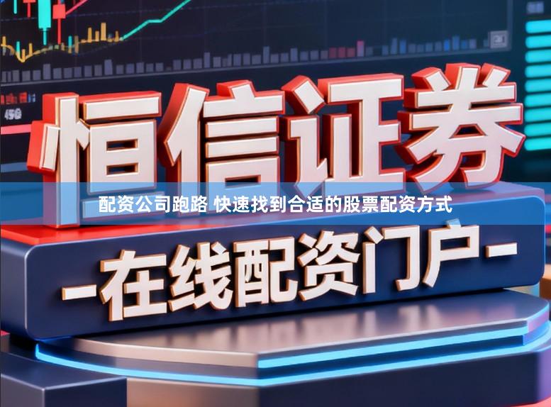 配资公司跑路 快速找到合适的股票配资方式