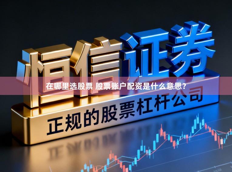 在哪里选股票 股票账户配资是什么意思？