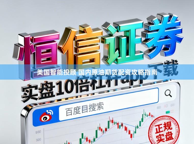美国智能投顾 国内原油期货配资攻略指南
