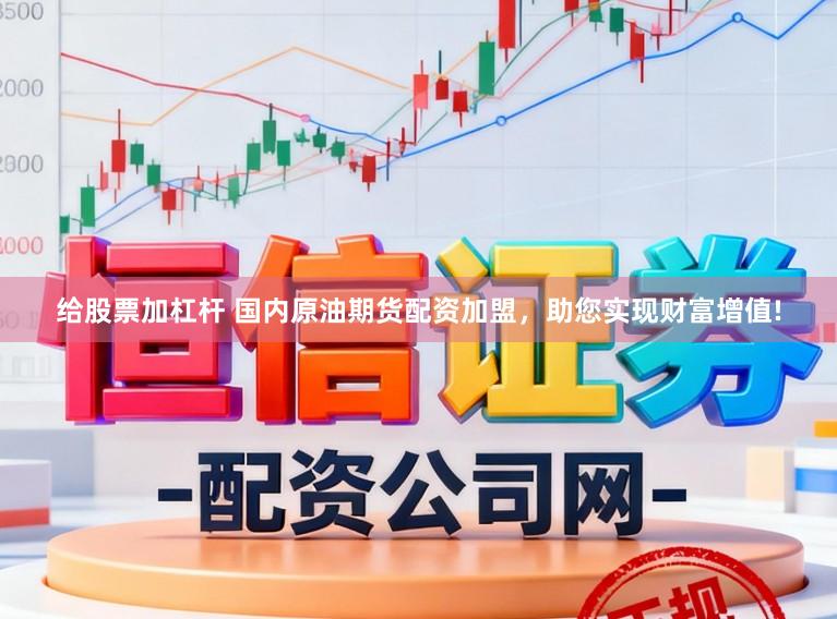 给股票加杠杆 国内原油期货配资加盟，助您实现财富增值!