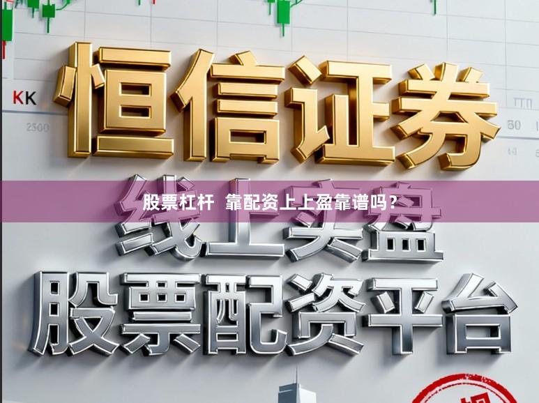 股票杠杆  靠配资上上盈靠谱吗？