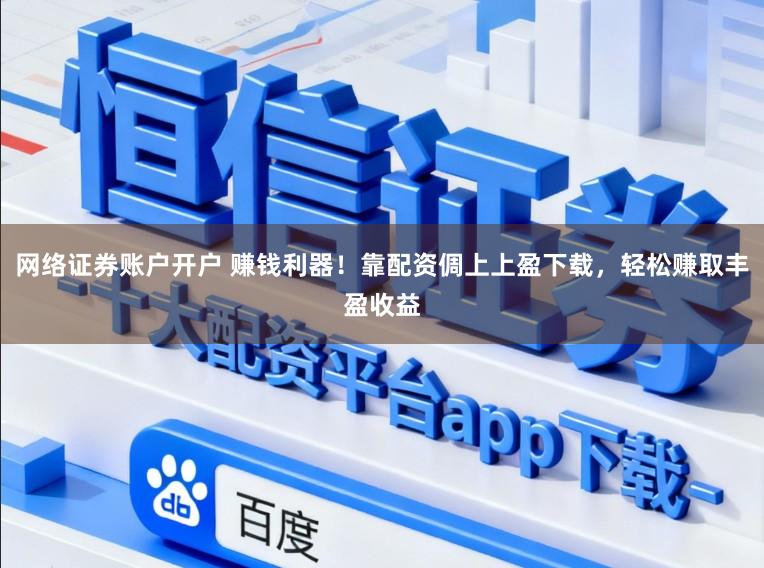 网络证券账户开户 赚钱利器!靠配资倜上上盈下载,轻松赚取丰盈收益