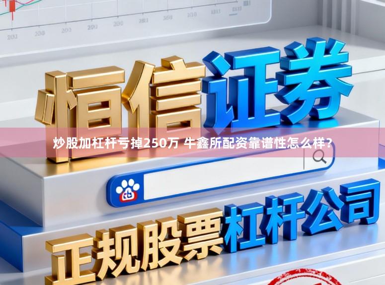炒股加杠杆亏掉250万 牛鑫所配资靠谱性怎么样?