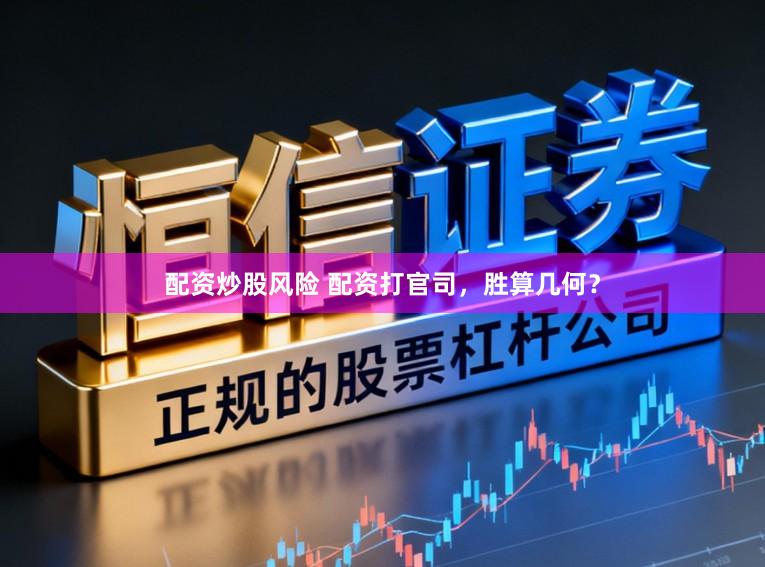 配资炒股风险 配资打官司，胜算几何？