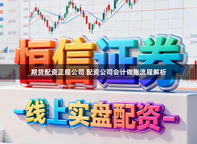 期货配资正规公司 配资公司会计做账流程解析