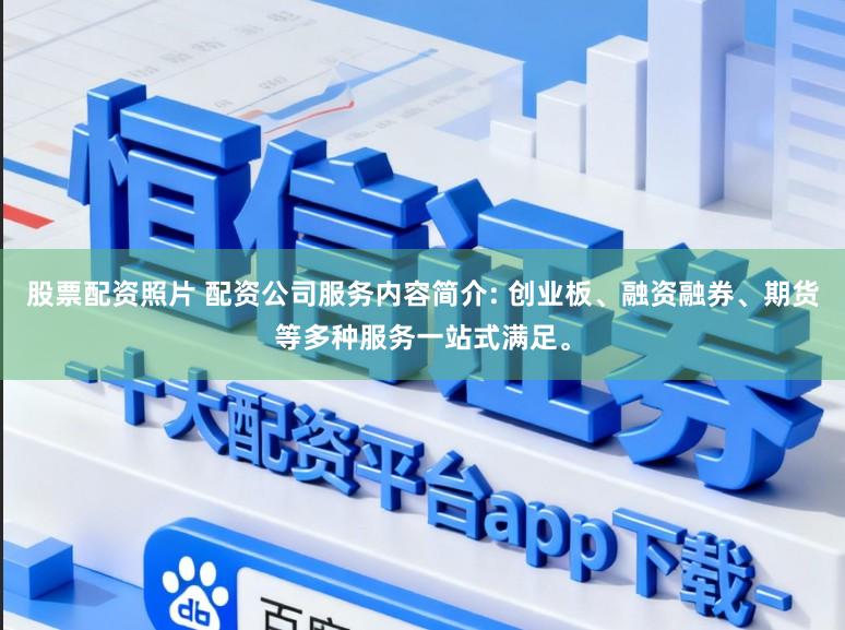 股票配资照片 配资公司服务内容简介: 创业板、融资融券、期货等多种服务一站式满足。