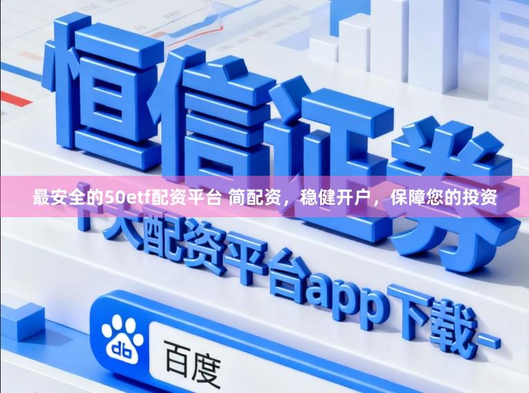 最安全的50etf配资平台 简配资,稳健开户,保障您的投资