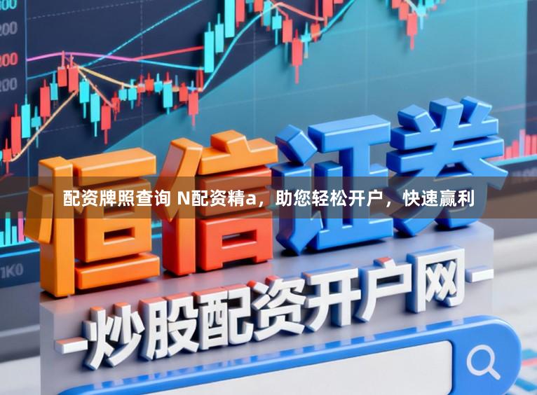 配资牌照查询 N配资精a，助您轻松开户，快速赢利