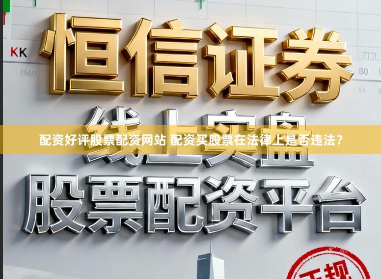 配资好评股票配资网站 配资买股票在法律上是否违法？