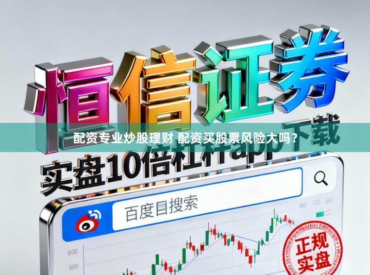 配资专业炒股理财 配资买股票风险大吗？