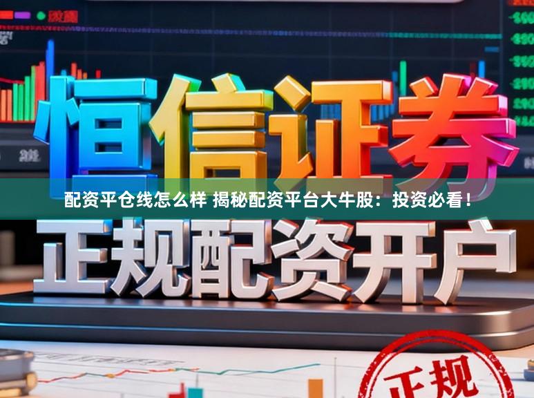 配资平仓线怎么样 揭秘配资平台大牛股：投资必看！