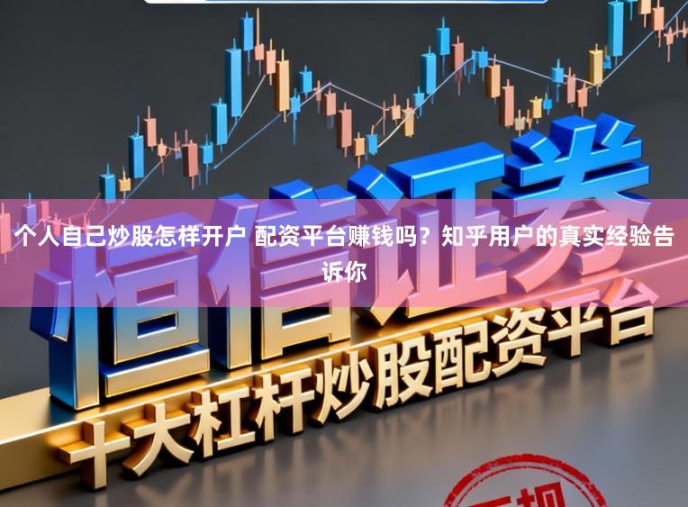 个人自己炒股怎样开户 配资平台赚钱吗?知乎用户的真实经验告诉你