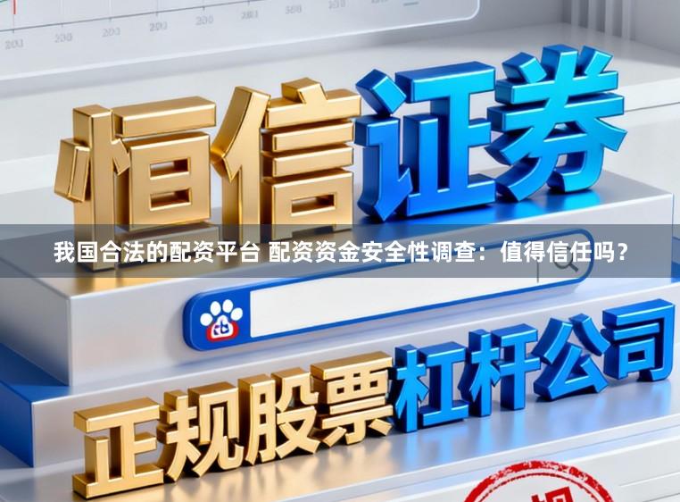 我国合法的配资平台 配资资金安全性调查：值得信任吗？
