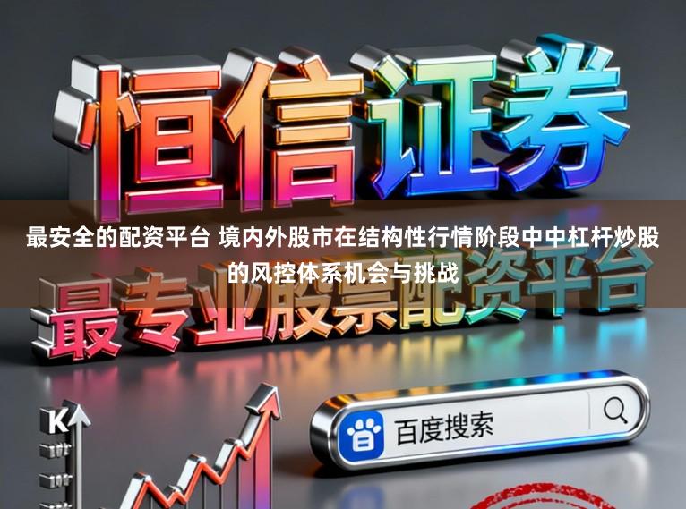 最安全的配资平台 境内外股市在结构性行情阶段中中杠杆炒股的风控体系机会与挑战