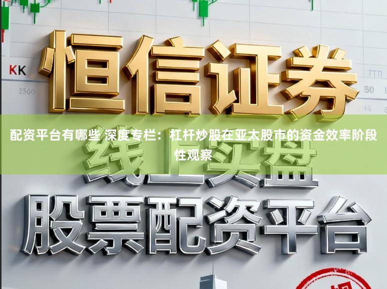 配资平台有哪些 深度专栏：杠杆炒股在亚太股市的资金效率阶段性观察