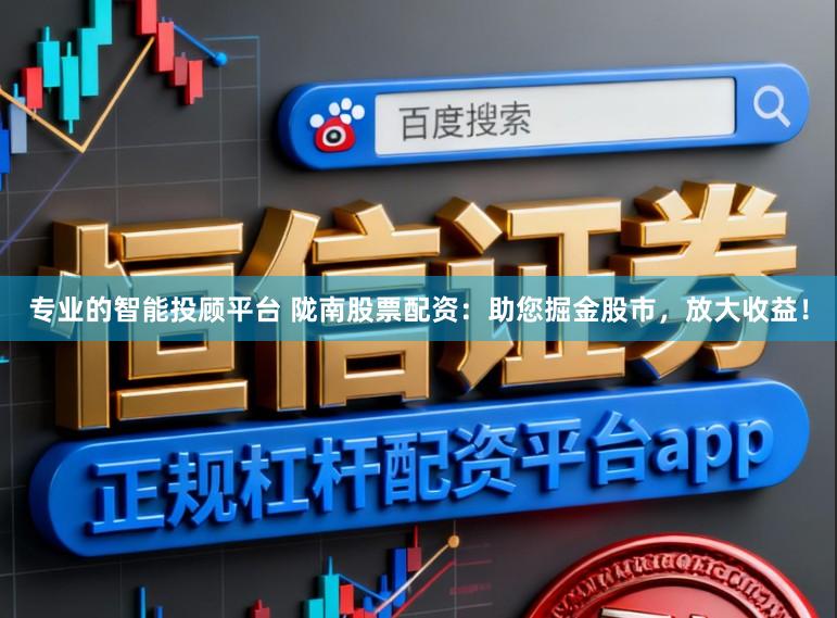 专业的智能投顾平台 陇南股票配资：助您掘金股市，放大收益！