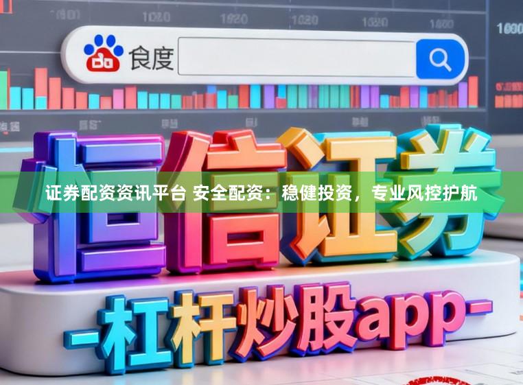 证券配资资讯平台 安全配资：稳健投资，专业风控护航