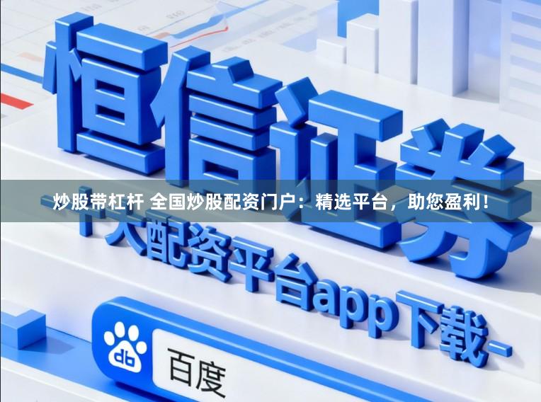 炒股带杠杆 全国炒股配资门户:精选平台,助您盈利!
