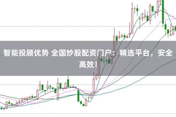 智能投顾优势 全国炒股配资门户：精选平台，安全高效！