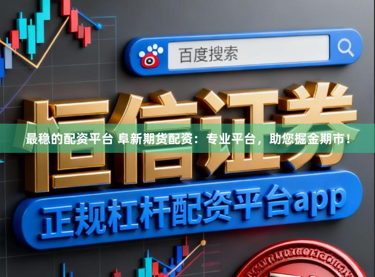 最稳的配资平台 阜新期货配资：专业平台，助您掘金期市！